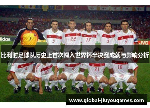 比利时足球队历史上首次闯入世界杯半决赛成就与影响分析