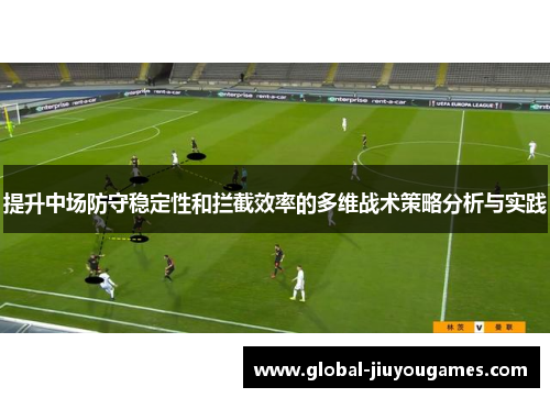 提升中场防守稳定性和拦截效率的多维战术策略分析与实践